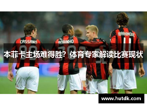 本菲卡主场难得胜？体育专家解读比赛现状