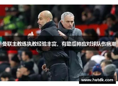曼联主教练执教经验丰富，有助瓜帅应对球队伤病潮
