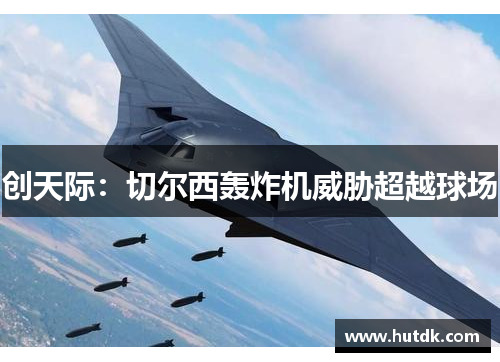 创天际：切尔西轰炸机威胁超越球场