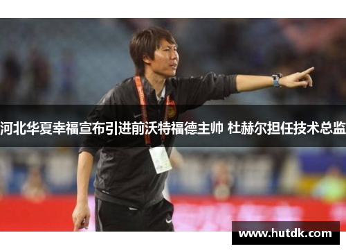 河北华夏幸福宣布引进前沃特福德主帅 杜赫尔担任技术总监