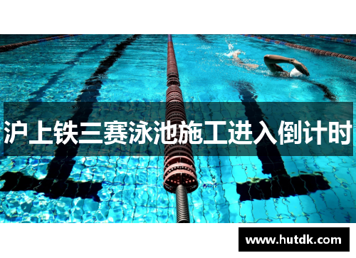 沪上铁三赛泳池施工进入倒计时