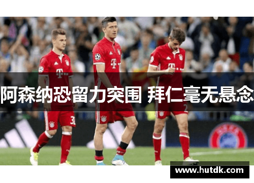 阿森纳恐留力突围 拜仁毫无悬念