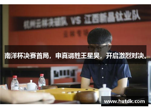 南洋杯决赛首局，申真谞胜王星昊，开启激烈对决。