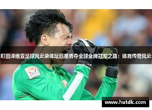 町田泽维亚足球风云录体坛巨星勇夺全球金牌冠军之路：体育传奇风云